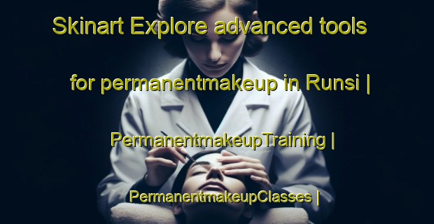 Skinart Explore advanced tools for permanentmakeup in Runsi | PermanentmakeupTraining | PermanentmakeupClasses | SkinartTraining-Bangladesh